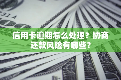济南信用卡逾期怎么处理？协商还款风险有哪些？
